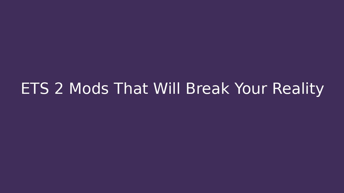 ETS 2 Mods That Will Break Your Reality