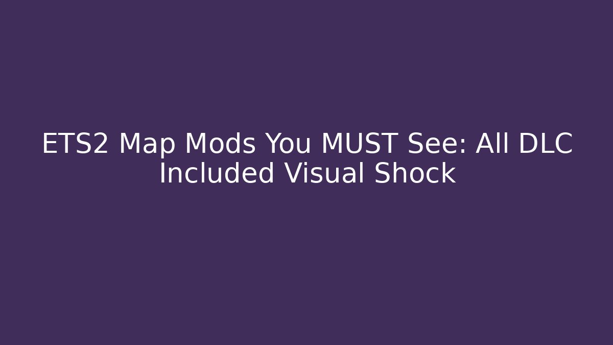 ETS2 Map Mods You MUST See: All DLC Included Visual Shock