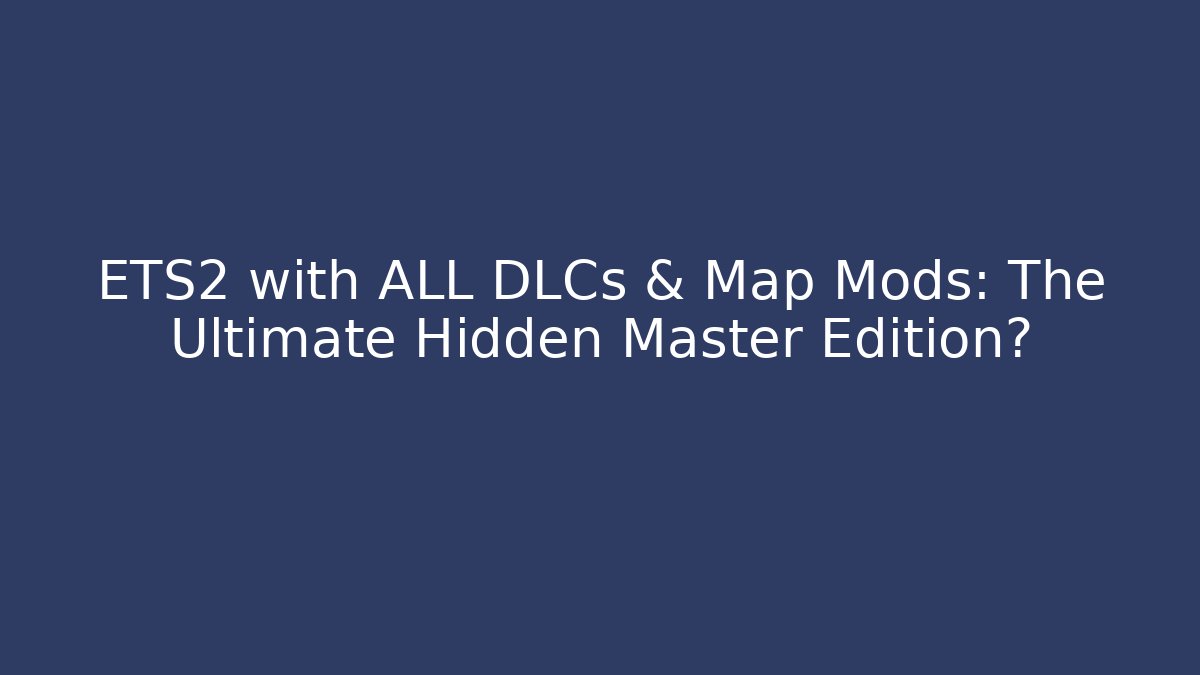 ETS2 with ALL DLCs & Map Mods: The Ultimate Hidden Master Edition?
