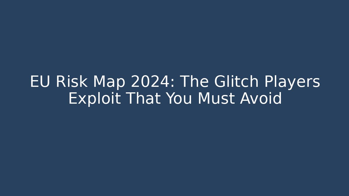 EU Risk Map 2024: The Glitch Players Exploit That You Must Avoid - Critter Realm