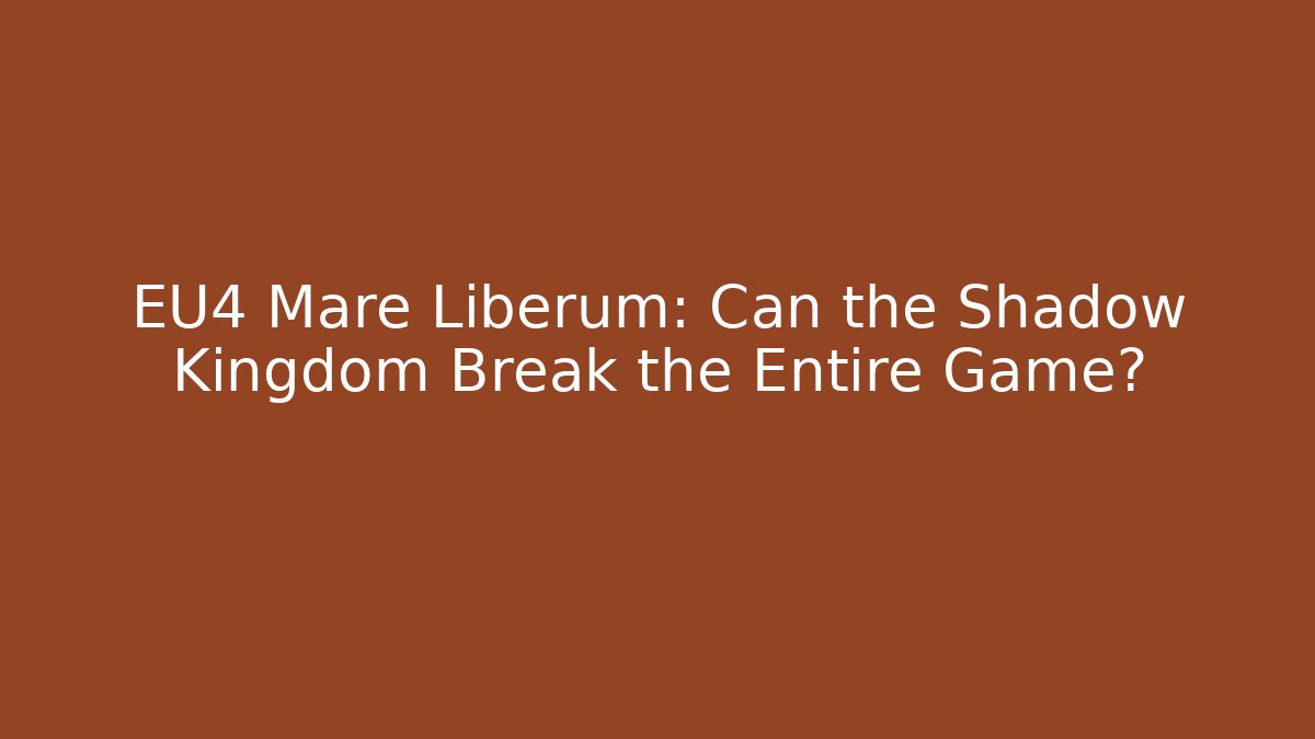 EU4 Mare Liberum: Can the Shadow Kingdom Break the Entire Game? - Critter Realm