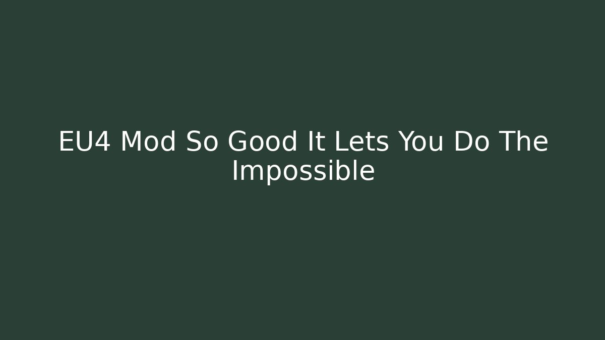 EU4 Mod So Good It Lets You Do The Impossible