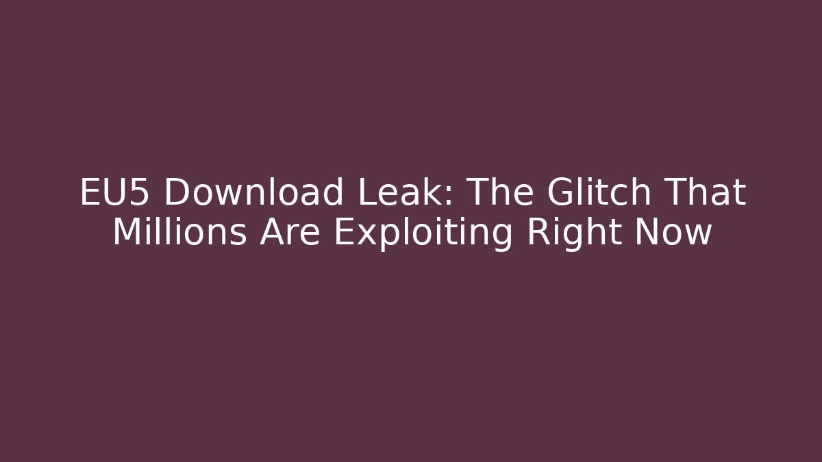 EU5 Download Leak: The Glitch That Millions Are Exploiting Right Now