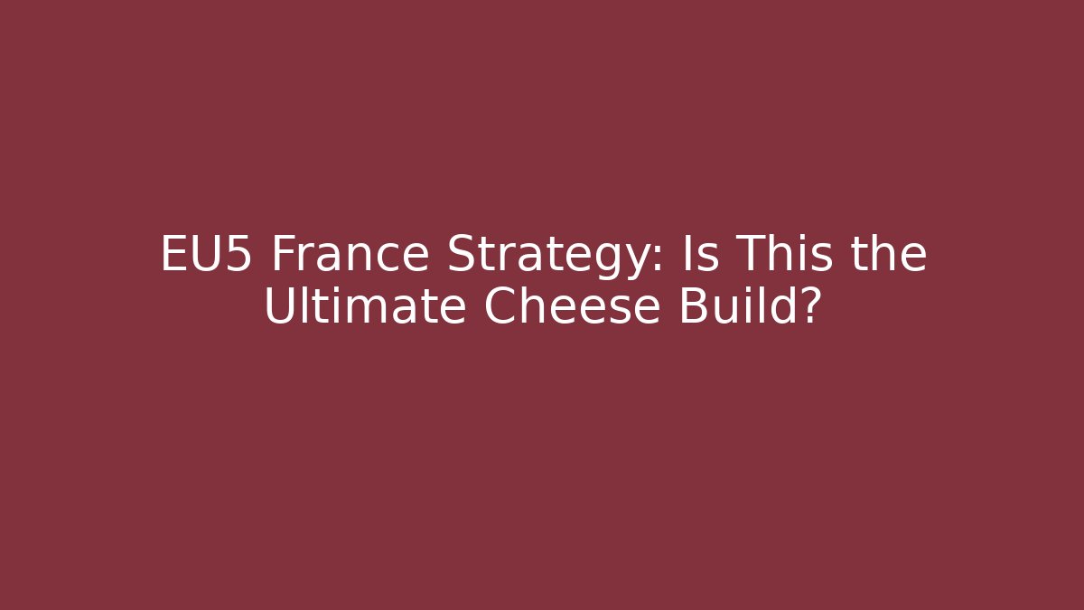 EU5 France Strategy: Is This the Ultimate Cheese Build?