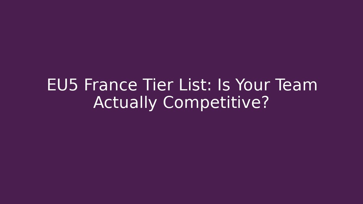 EU5 France Tier List: Is Your Team Actually Competitive?
