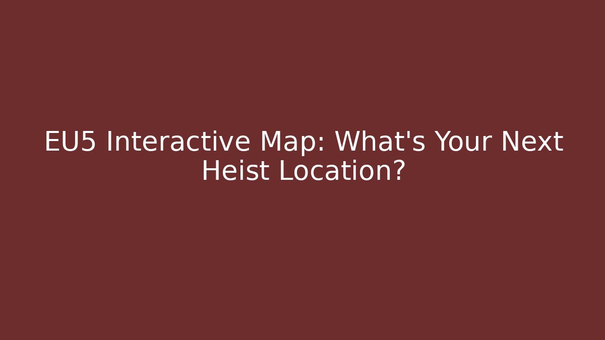 EU5 Interactive Map: What’s Your Next Heist Location?