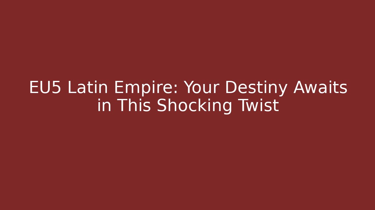 EU5 Latin Empire: Your Destiny Awaits in This Shocking Twist