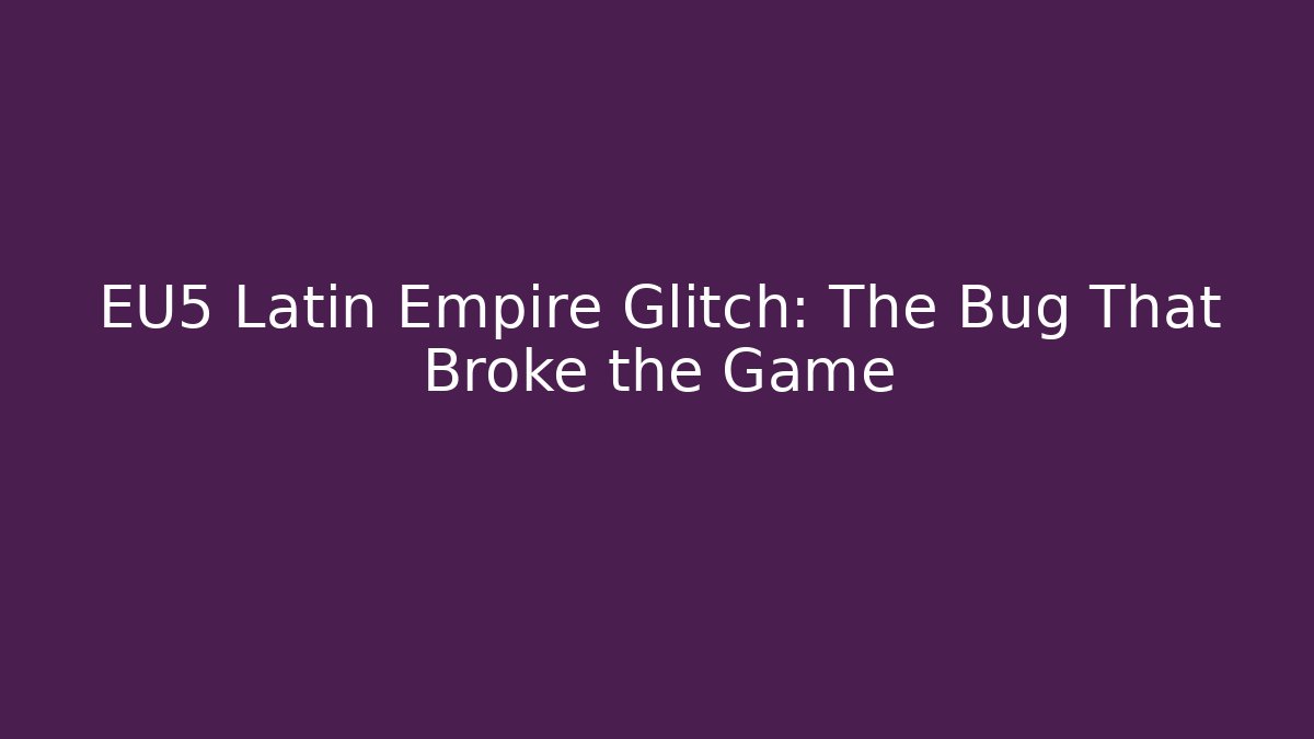 EU5 Latin Empire Glitch: The Bug That Broke the Game