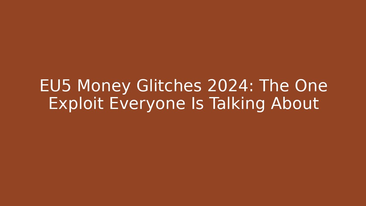 EU5 Money Glitches 2024: The One Exploit Everyone Is Talking About
