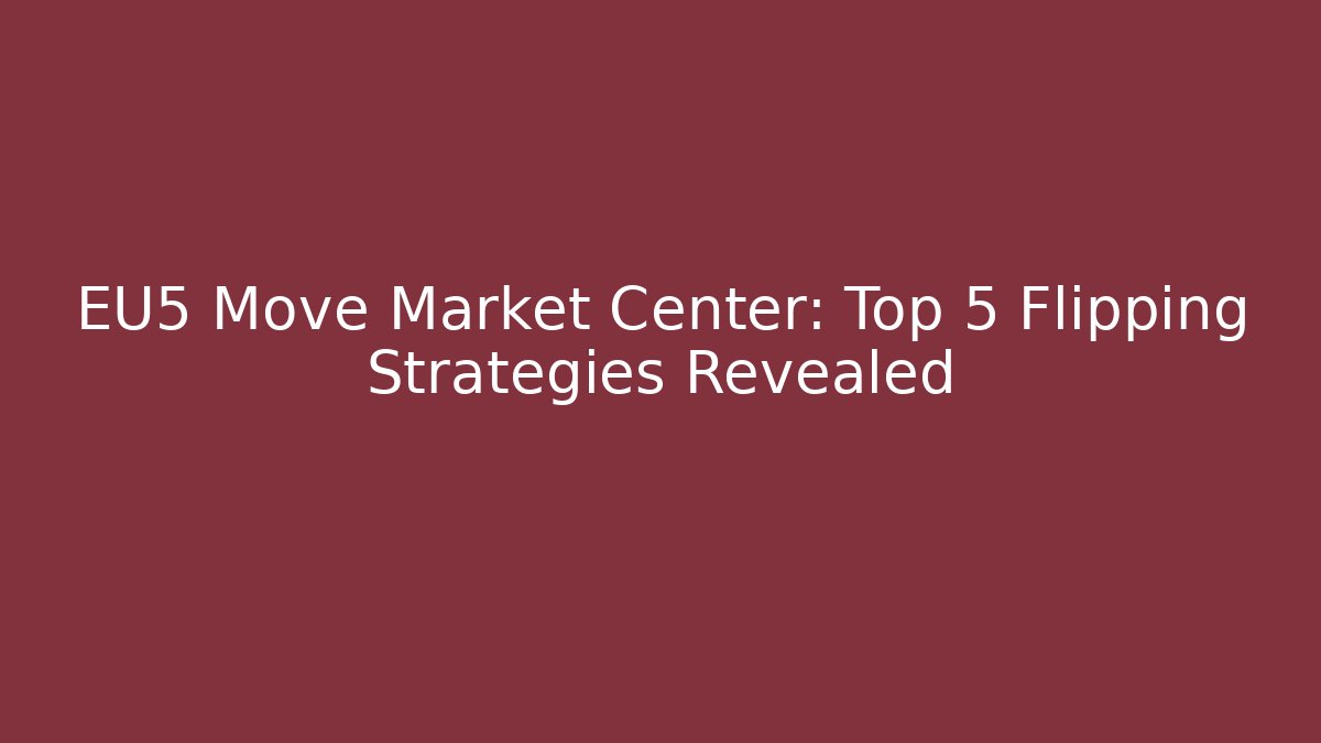 EU5 Move Market Center: Top 5 Flipping Strategies Revealed