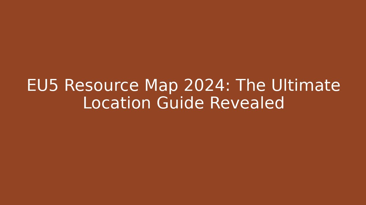 EU5 Resource Map 2024: The Ultimate Location Guide Revealed - Critter Realm