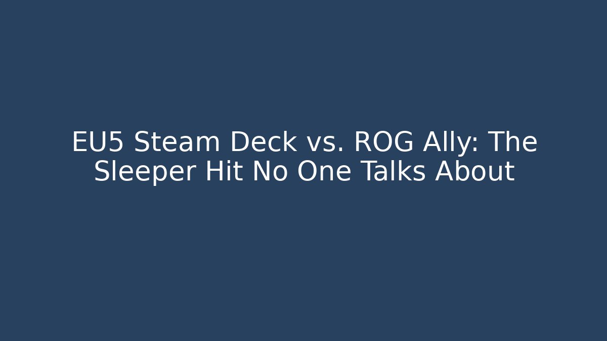 EU5 Steam Deck vs. ROG Ally: The Sleeper Hit No One Talks About