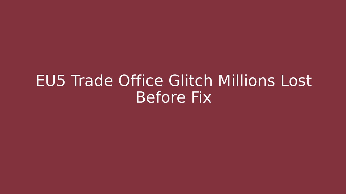 EU5 Trade Office Glitch Millions Lost Before Fix