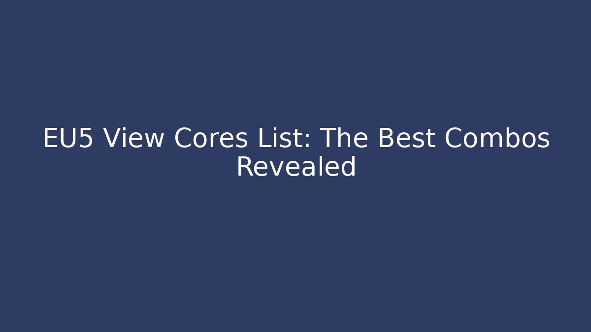 EU5 View Cores List: The Best Combos Revealed