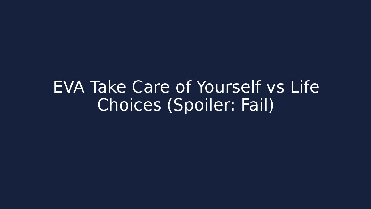 EVA Take Care of Yourself vs Life Choices (Spoiler: Fail)