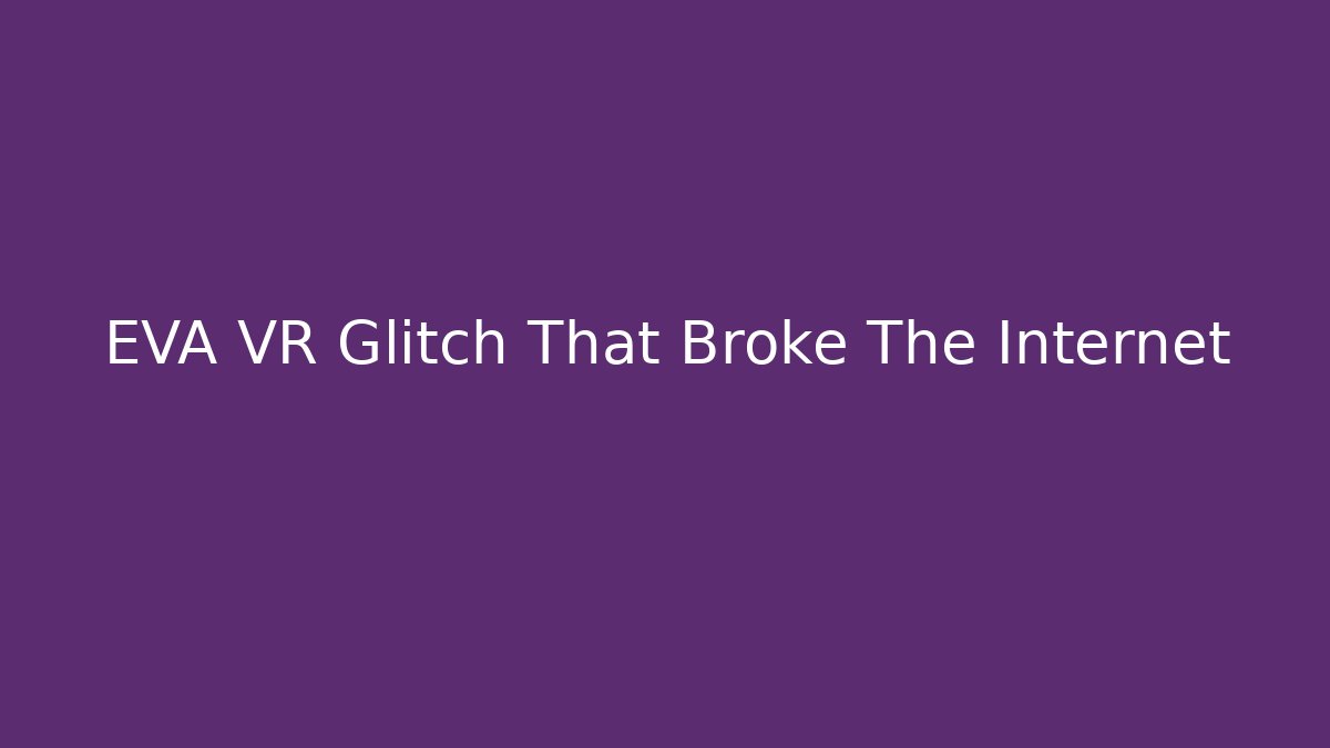 EVA VR Glitch That Broke The Internet
