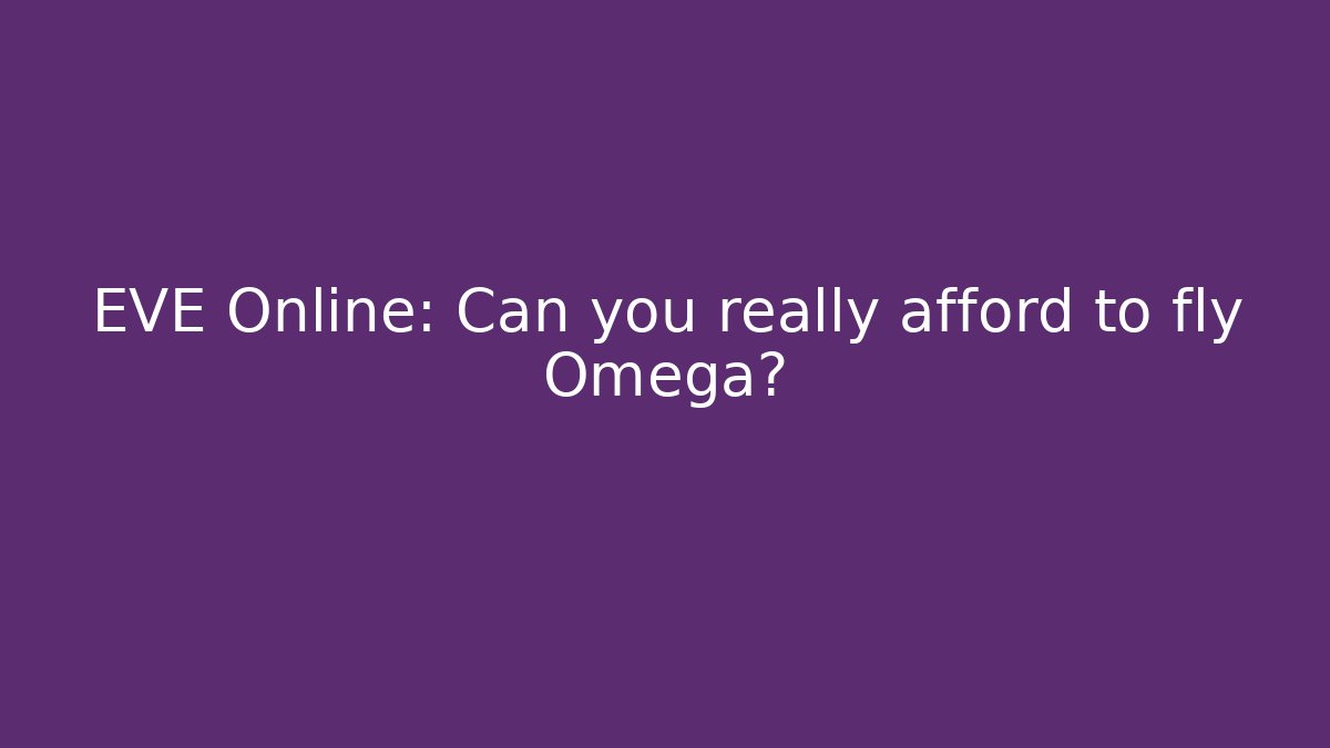 EVE Online: Can you really afford to fly Omega?