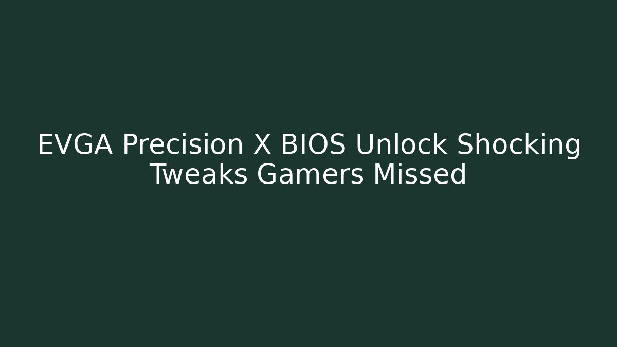 EVGA Precision X BIOS Unlock Shocking Tweaks Gamers Missed