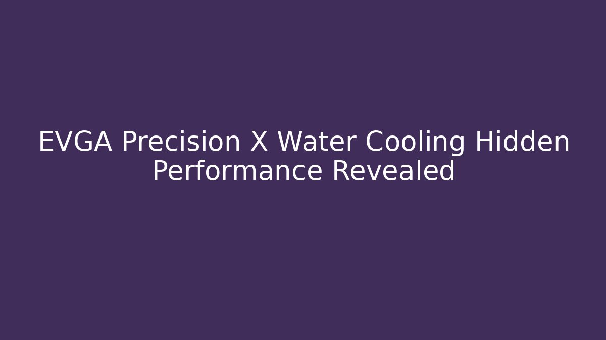 EVGA Precision X Water Cooling Hidden Performance Revealed
