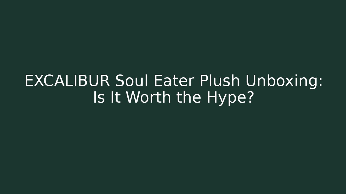 EXCALIBUR Soul Eater Plush Unboxing: Is It Worth the Hype?