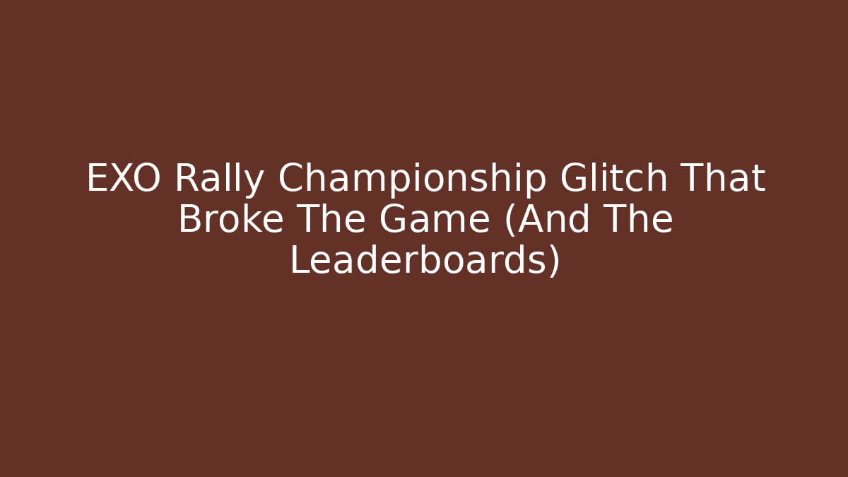 EXO Rally Championship Glitch That Broke The Game (And The Leaderboards)