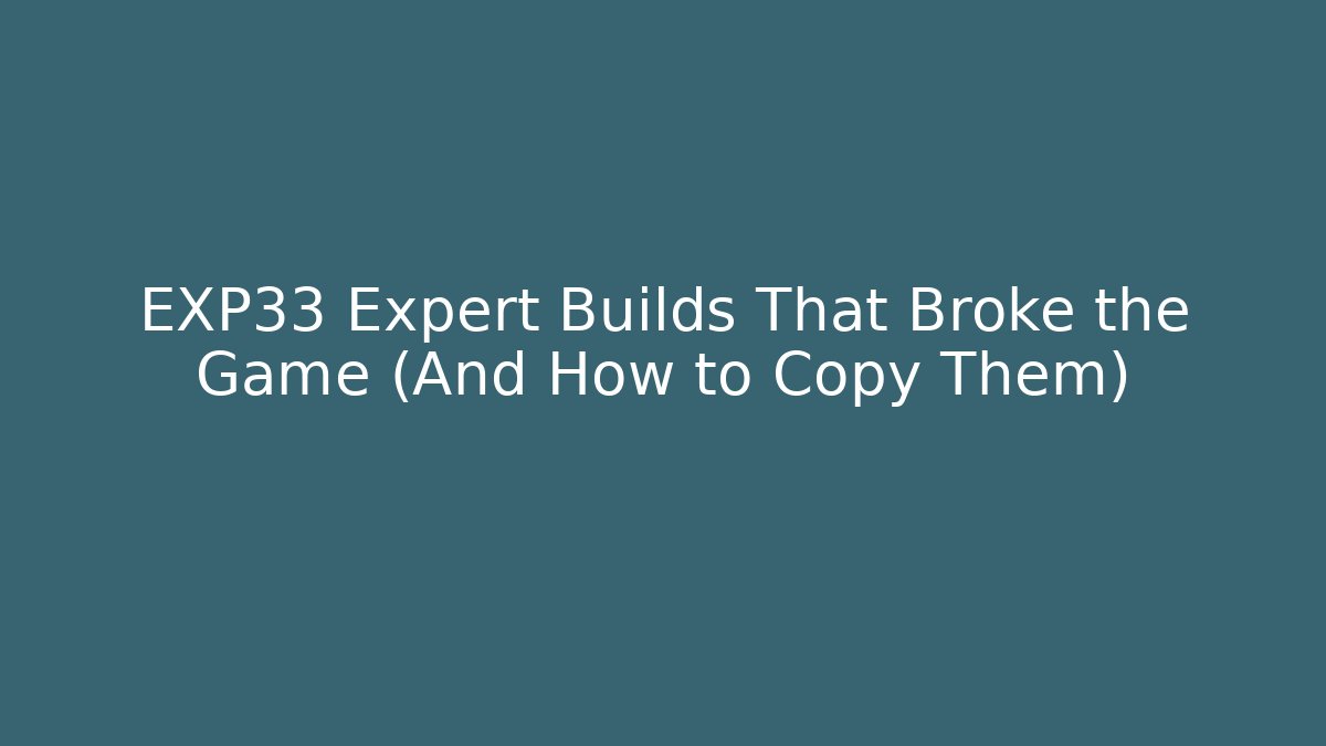 EXP33 Expert Builds That Broke the Game (And How to Copy Them)