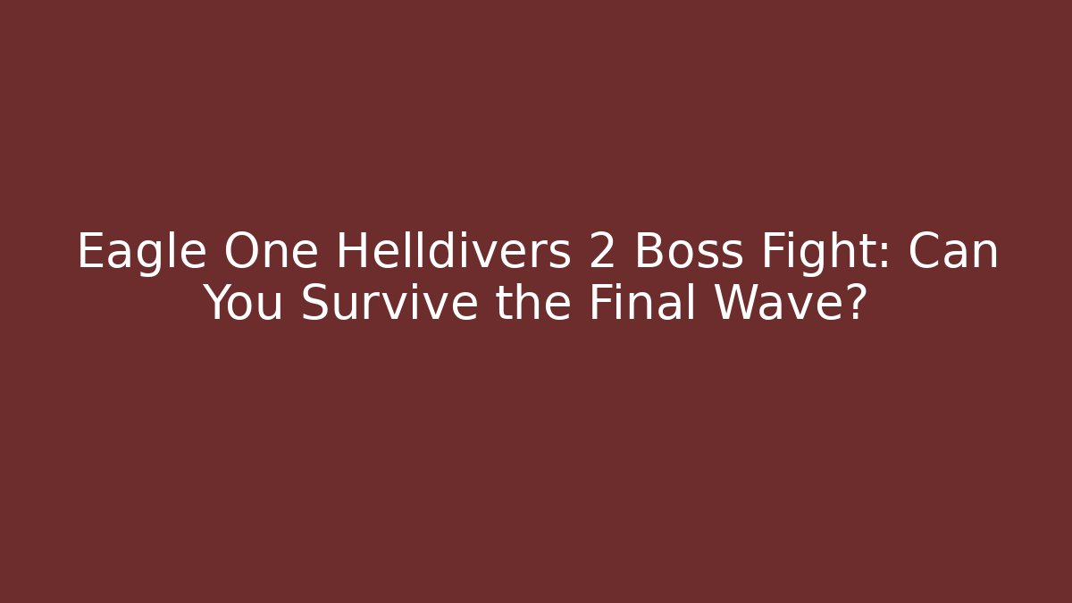 Eagle One Helldivers 2 Boss Fight: Can You Survive the Final Wave?