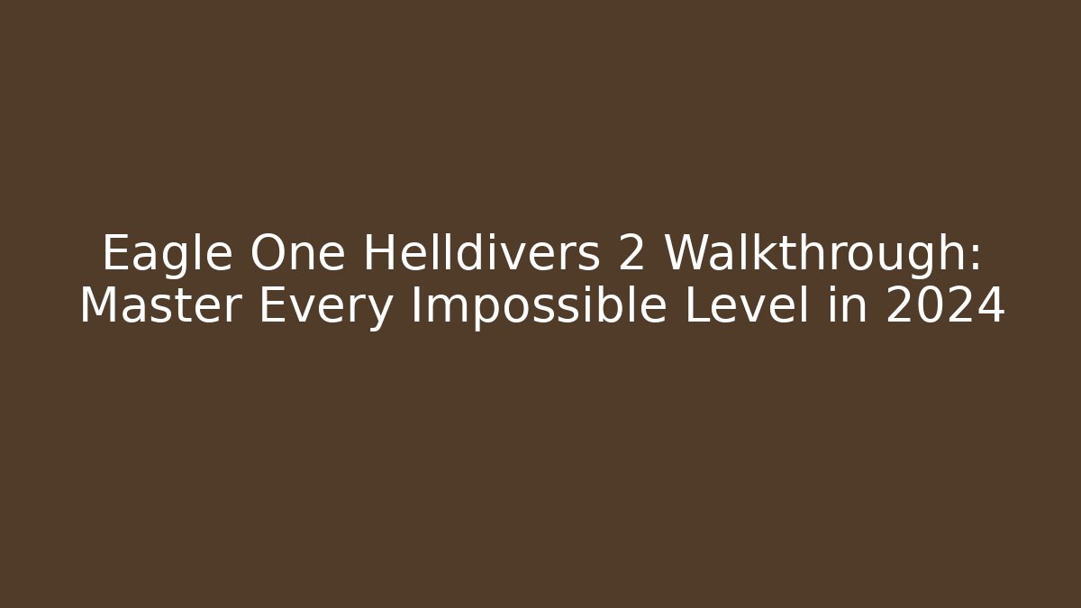 Eagle One Helldivers 2 Walkthrough: Master Every Impossible Level in 2024
