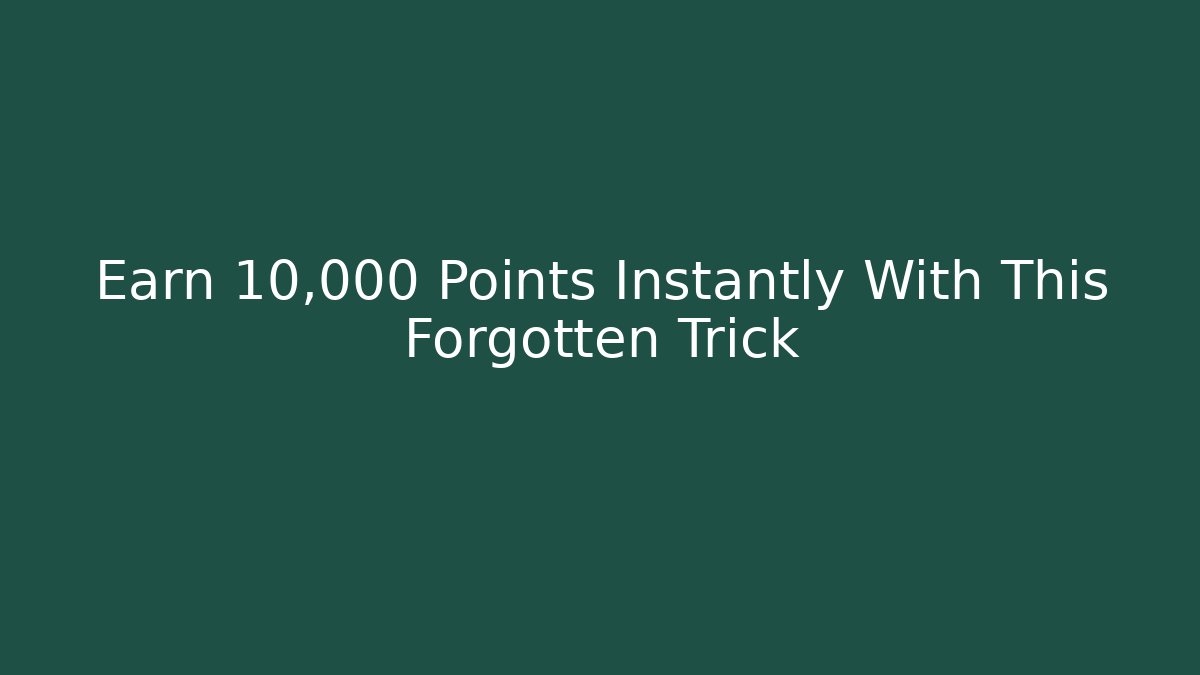 Earn 10,000 Points Instantly With This Forgotten Trick