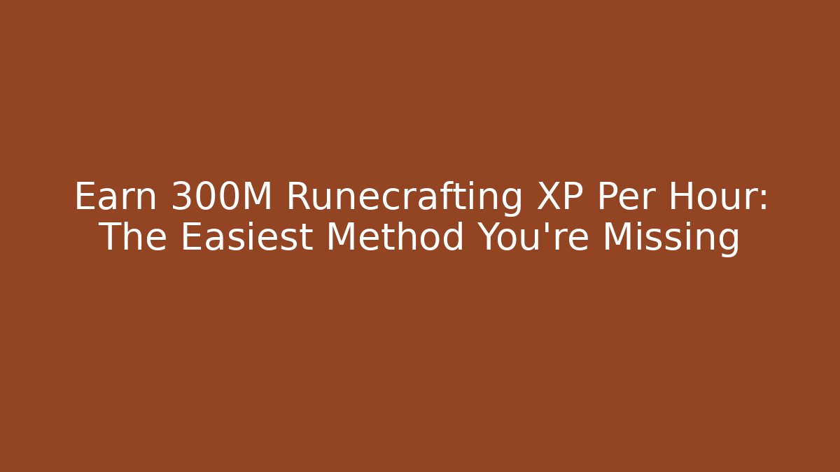 Earn 300M Runecrafting XP Per Hour: The Easiest Method You're Missing