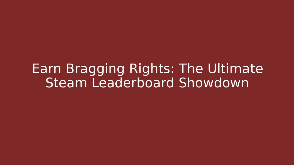Earn Bragging Rights: The Ultimate Steam Leaderboard Showdown