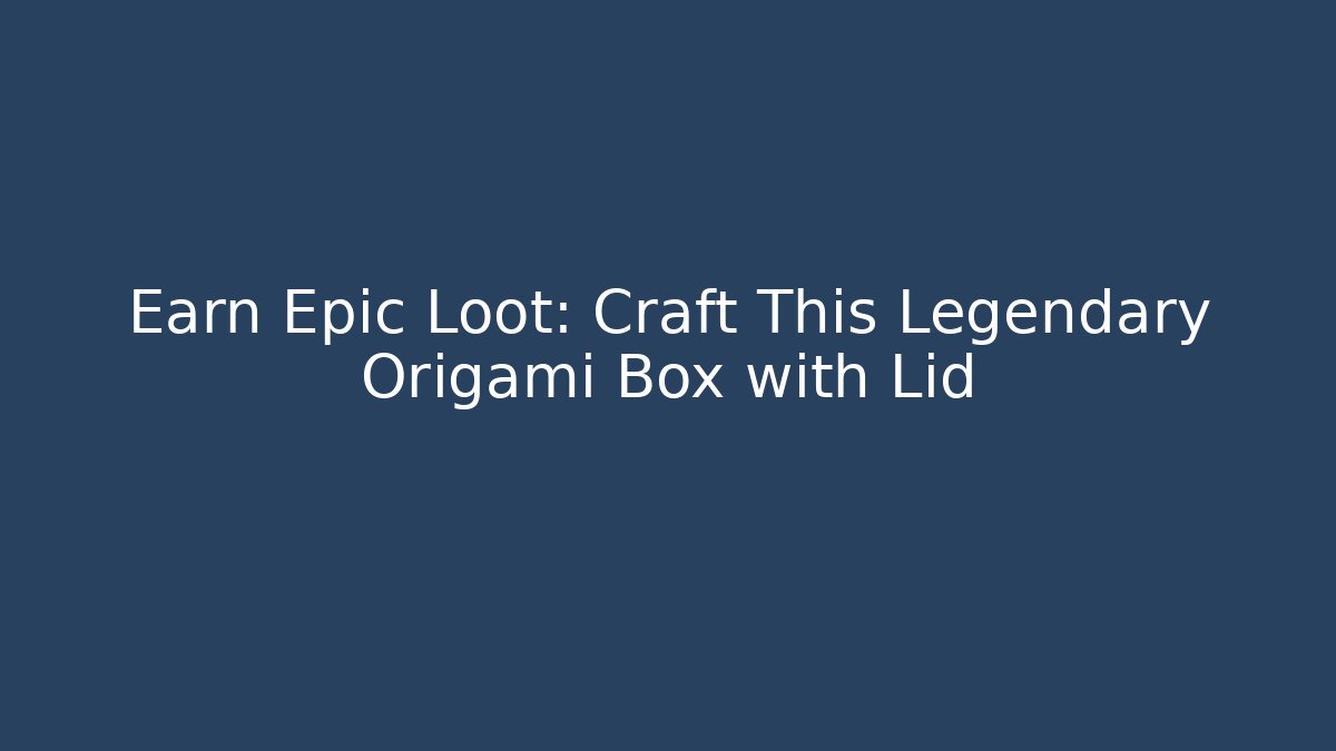 Earn Epic Loot: Craft This Legendary Origami Box with Lid