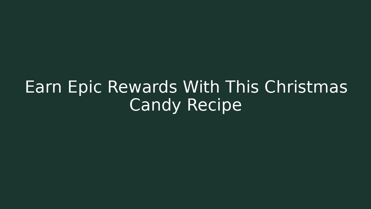 Earn Epic Rewards With This Christmas Candy Recipe