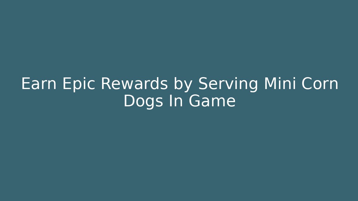 Earn Epic Rewards by Serving Mini Corn Dogs In Game