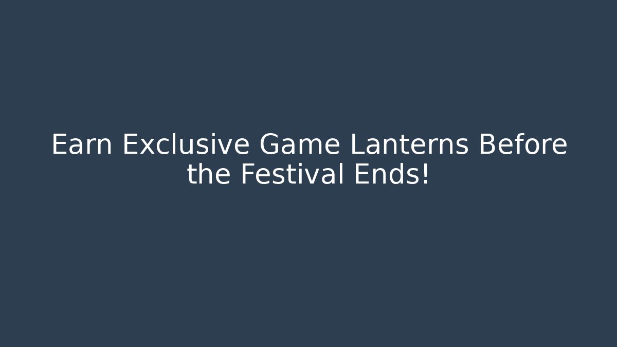 Earn Exclusive Game Lanterns Before the Festival Ends!