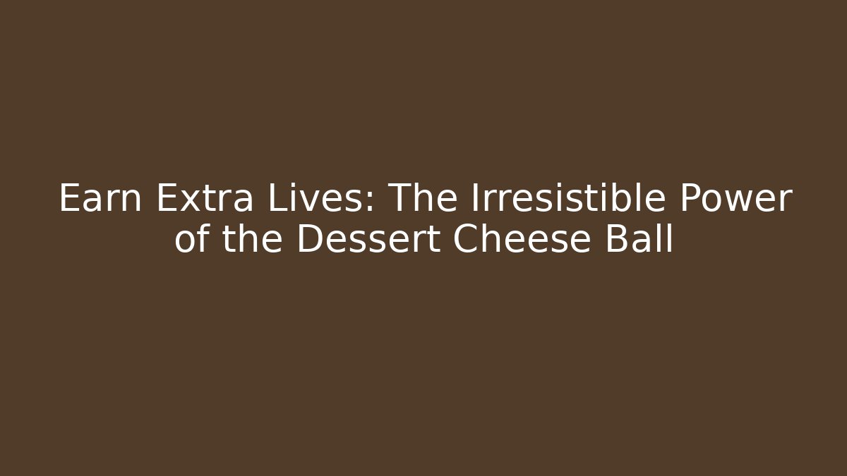 Earn Extra Lives: The Irresistible Power of the Dessert Cheese Ball