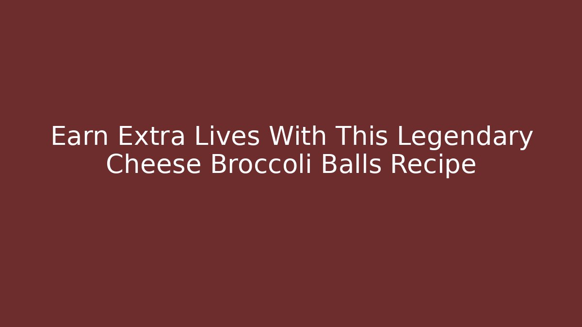 Earn Extra Lives With This Legendary Cheese Broccoli Balls Recipe - Critter Realm