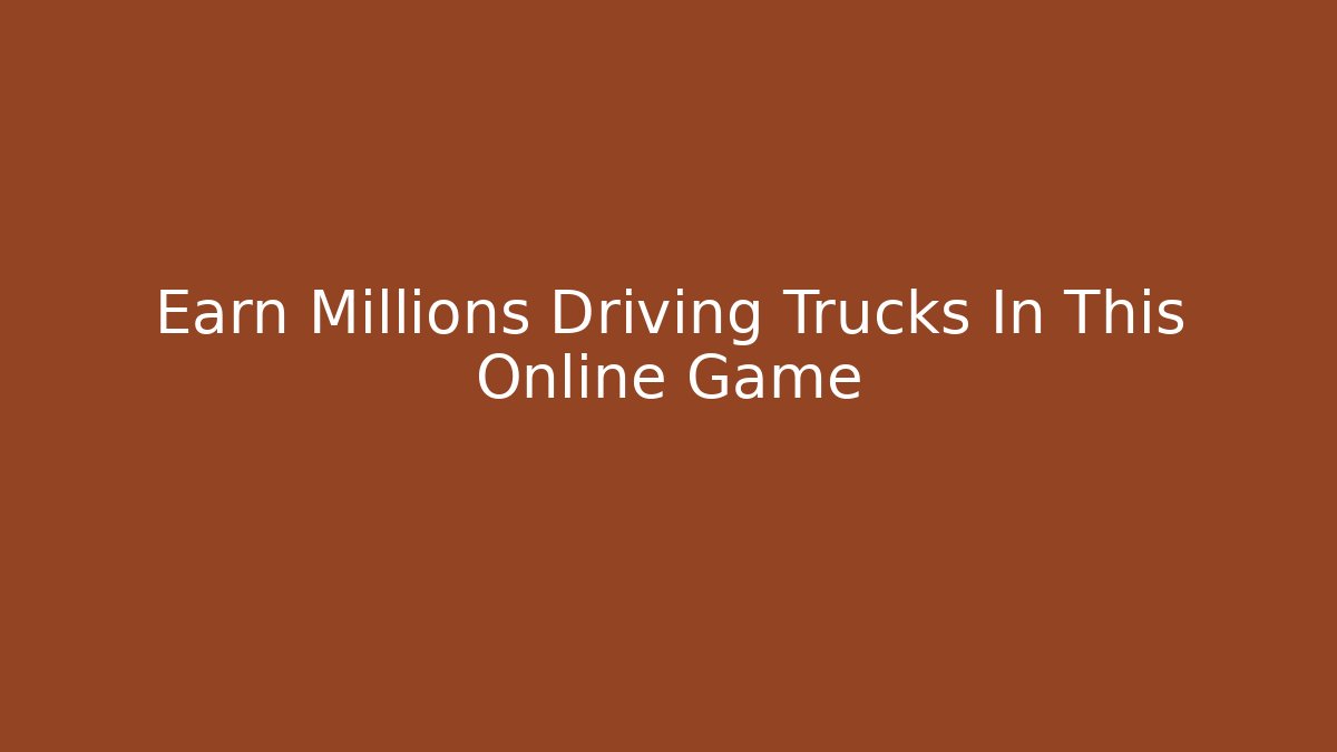 Earn Millions Driving Trucks In This Online Game