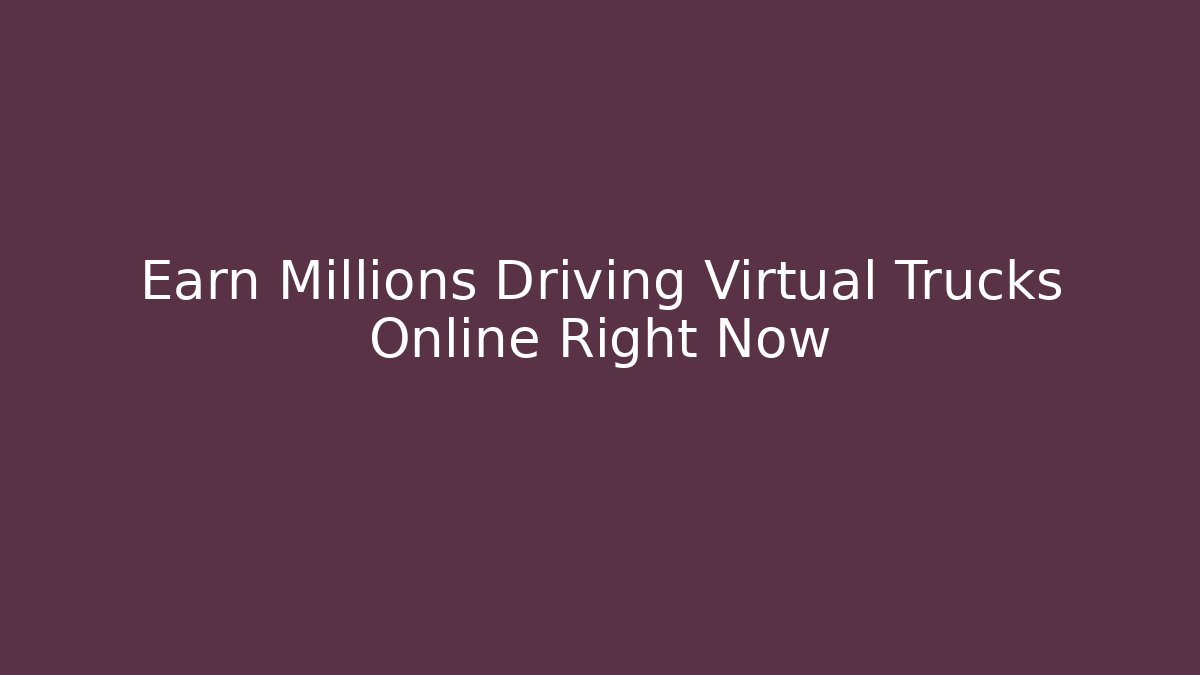 Earn Millions Driving Virtual Trucks Online Right Now