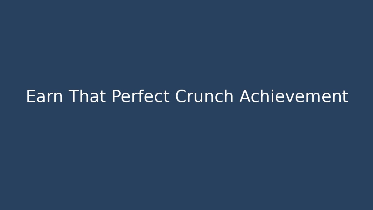 Earn That Perfect Crunch Achievement