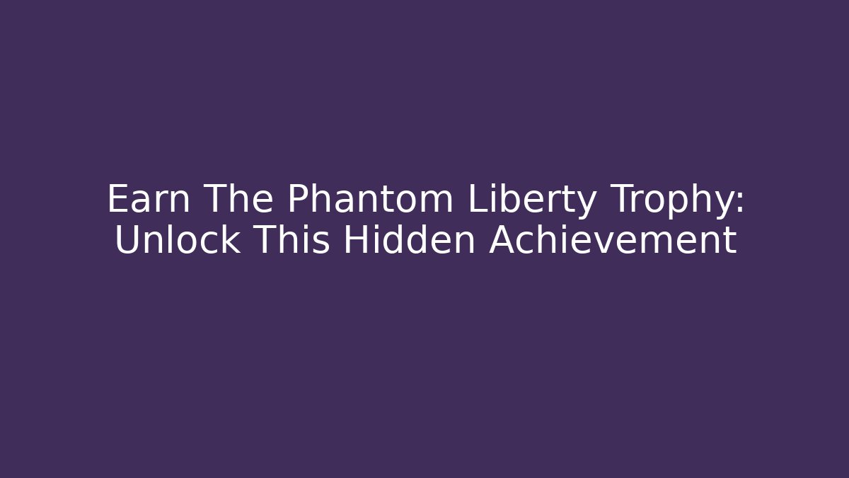Earn The Phantom Liberty Trophy: Unlock This Hidden Achievement