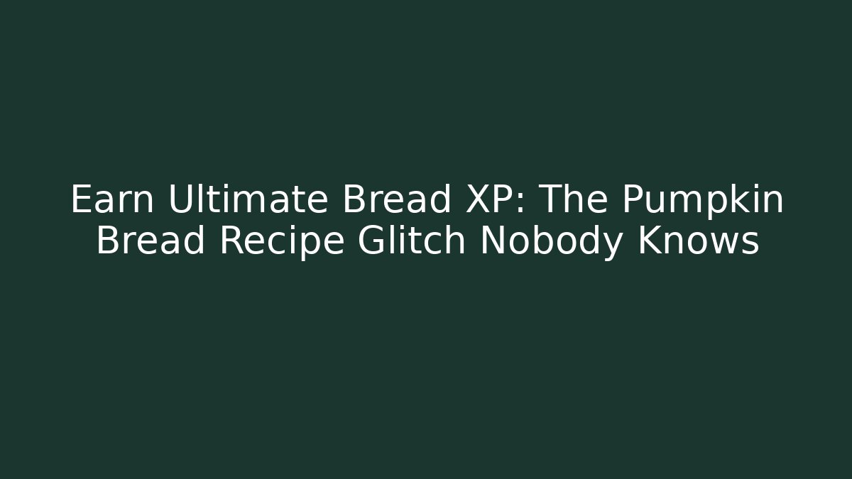 Earn Ultimate Bread XP: The Pumpkin Bread Recipe Glitch Nobody Knows