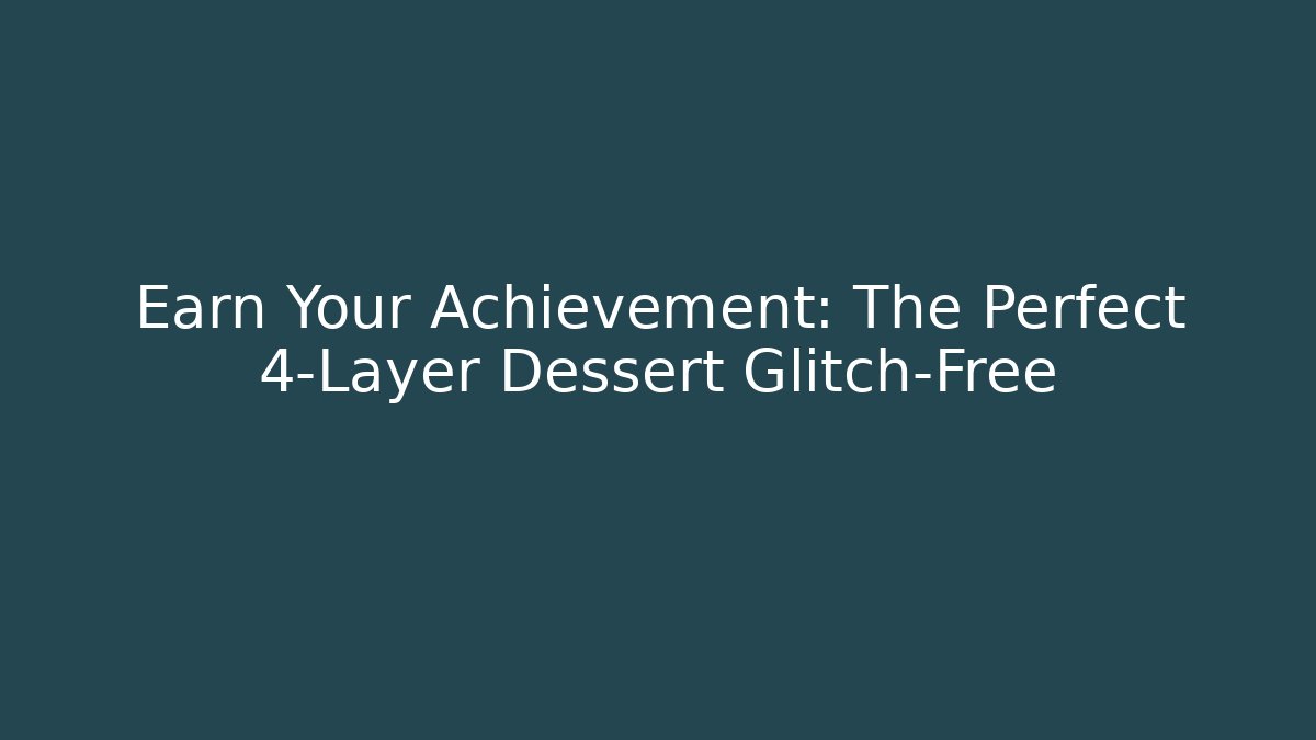 Earn Your Achievement: The Perfect 4-Layer Dessert Glitch-Free