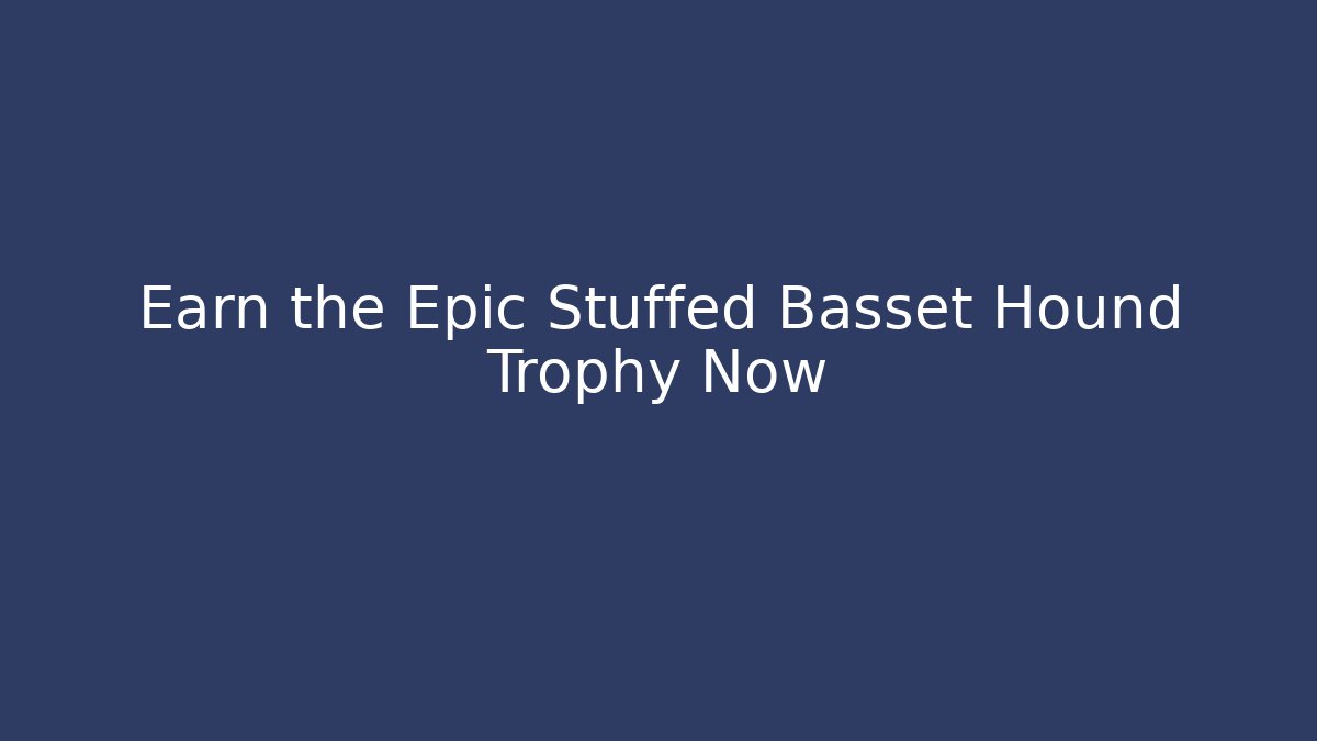 Earn the Epic Stuffed Basset Hound Trophy Now