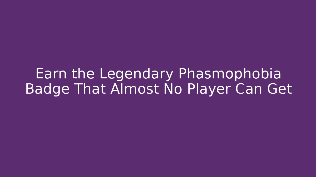 Earn the Legendary Phasmophobia Badge That Almost No Player Can Get
