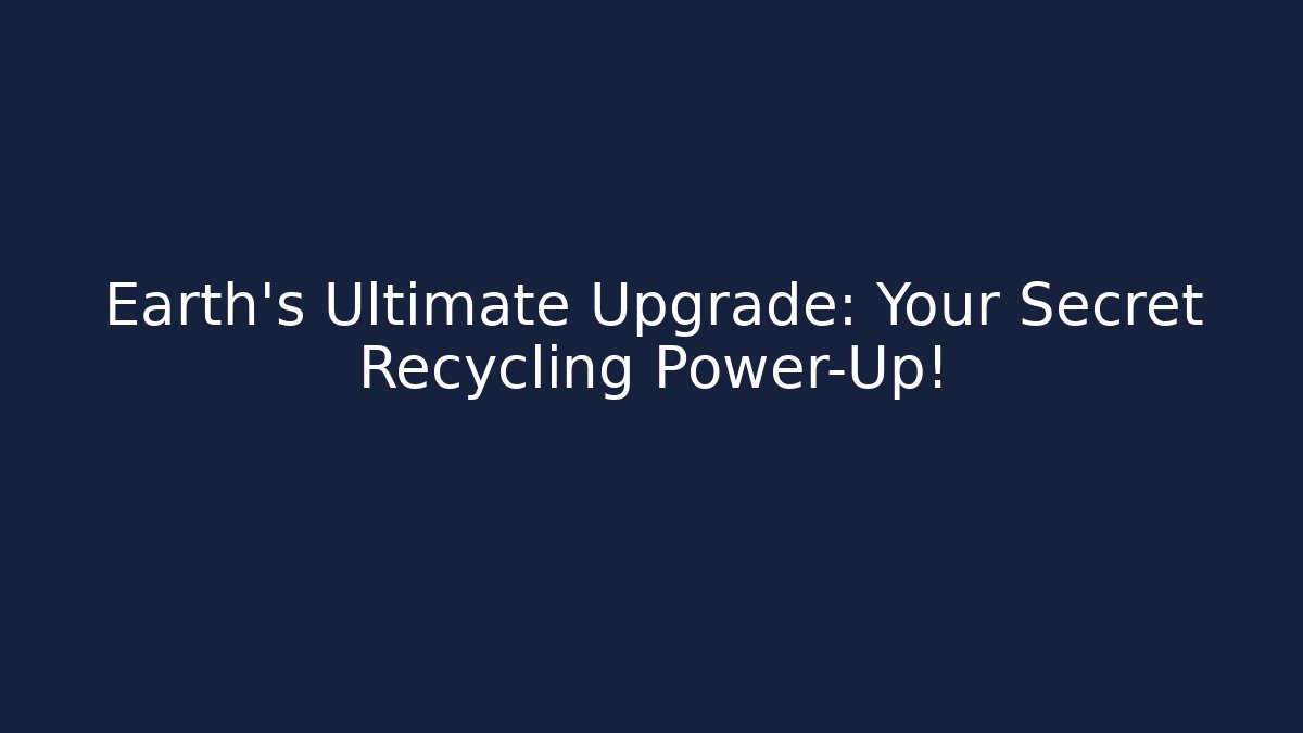 Earth's Ultimate Upgrade: Your Secret Recycling Power-Up! - Critter Realm