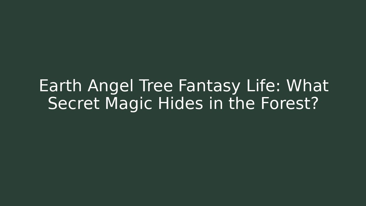 Earth Angel Tree Fantasy Life: What Secret Magic Hides in the Forest?