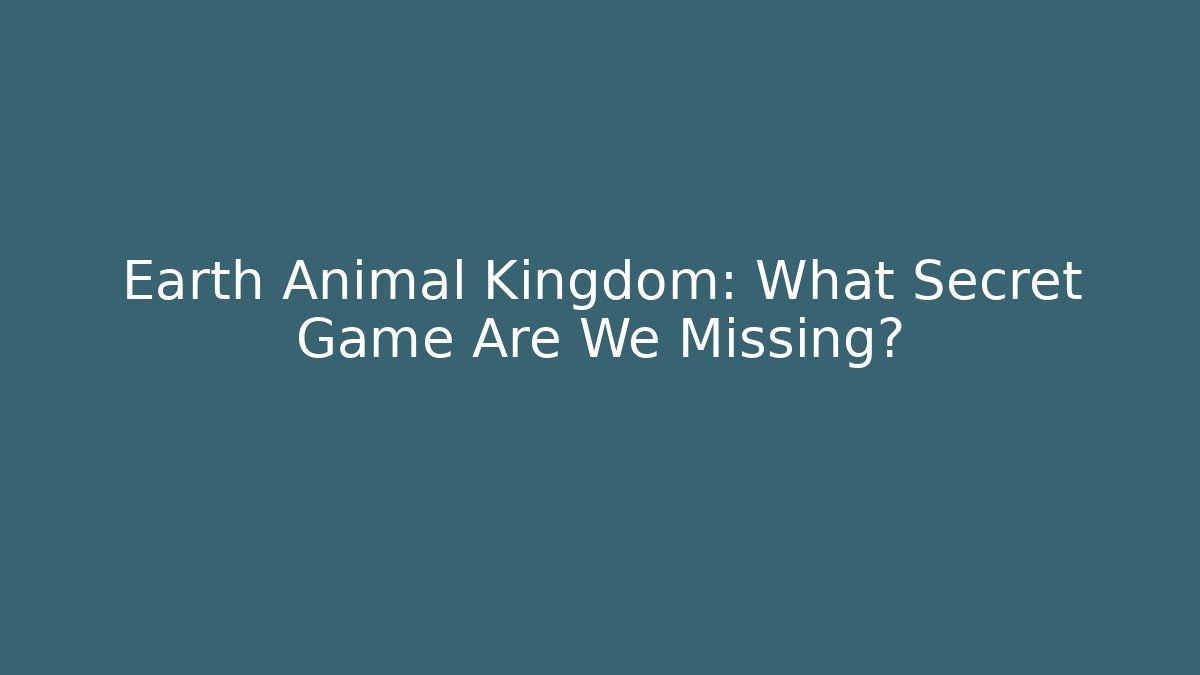 Earth Animal Kingdom: What Secret Game Are We Missing?