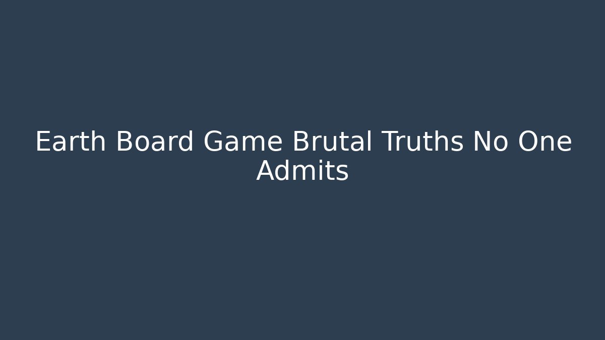 Earth Board Game Brutal Truths No One Admits