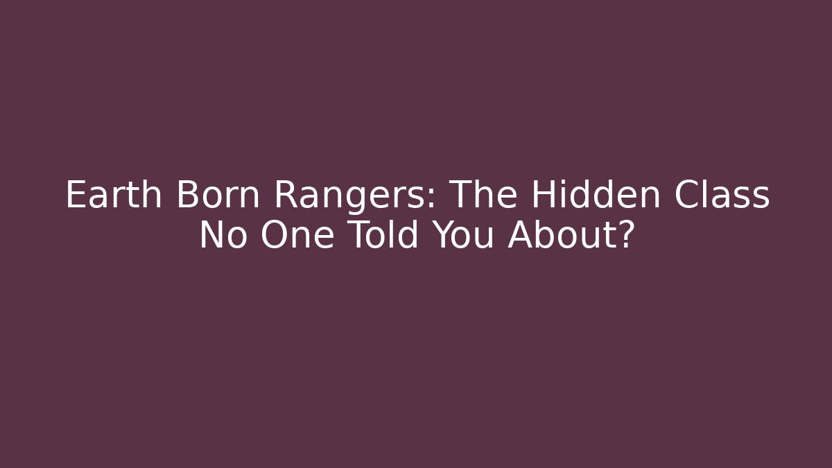 Earth Born Rangers: The Hidden Class No One Told You About?